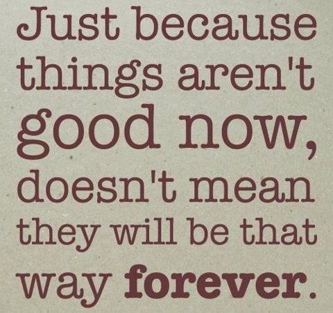 Inspirational Quotes : Just Because things aren't good now, doesn't mean they will be that way forever