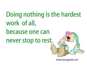 Doing Nothing is the hardest work of all, bcoz one can never stop to rest