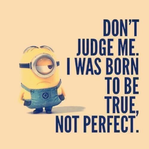 Despicable Me: “Dont judge me. I was born to be true not perfect.” : Minion Quotes