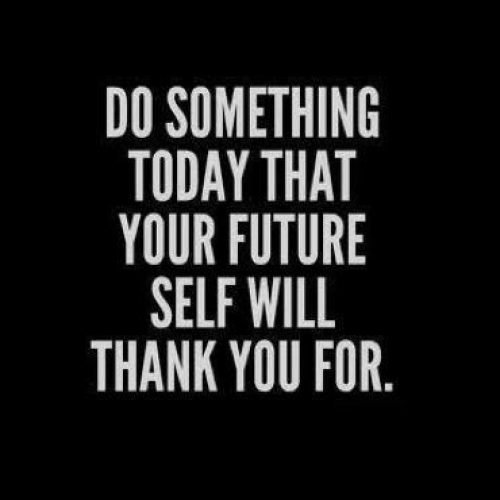 Do something today that future self will thank you for