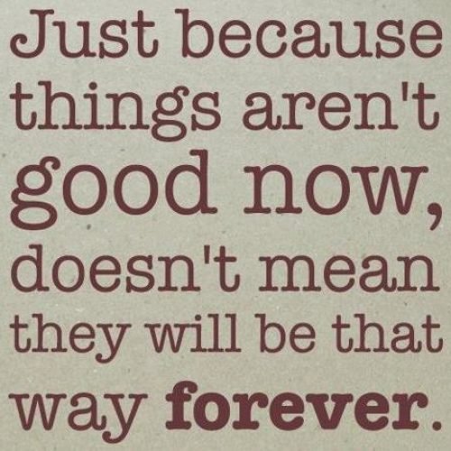 Inspirational Quotes : Just Because things aren't good now, doesn't mean they will be that way forever