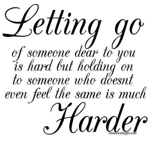 Letting Go of someone dear to you is hard but holding on to someone who doesnt even feel the same is much harder