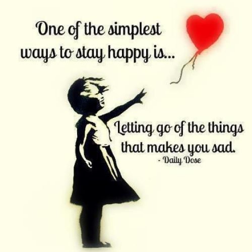 One of the simplest ways to stay happy is ....  Letting go of the things that makes you sad