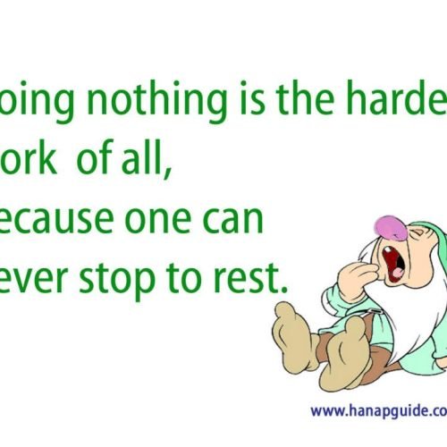 Doing Nothing is the hardest work of all, bcoz one can never stop to rest