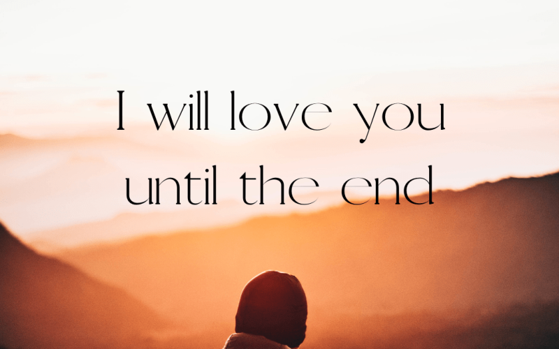 I will love you until the end